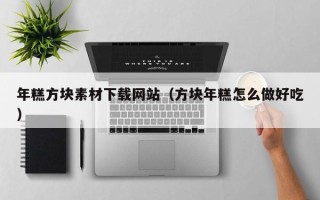 溧阳年糕方块素材下载网站（方块年糕怎么做好吃）