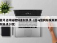 溧阳亚马逊网站视频素材高清（亚马逊网站视频素材高清下载）