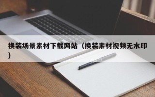溧阳换装场景素材下载网站（换装素材视频无水印）