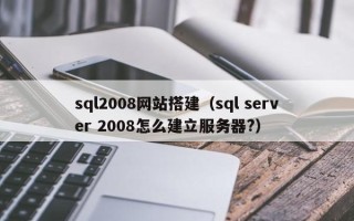 溧阳sql2008网站搭建（sql server 2008怎么建立服务器?）