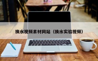 溧阳换水视频素材网站（换水实验视频）