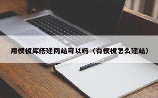 溧阳用模板库搭建网站可以吗（有模板怎么建站）