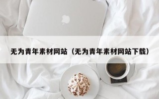 溧阳无为青年素材网站（无为青年素材网站下载）