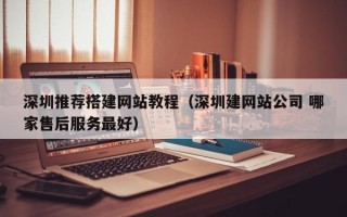 溧阳深圳推荐搭建网站教程（深圳建网站公司 哪家售后服务最好）