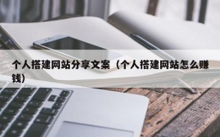 溧阳个人搭建网站分享文案（个人搭建网站怎么赚钱）