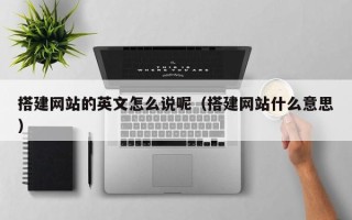 溧阳搭建网站的英文怎么说呢（搭建网站什么意思）