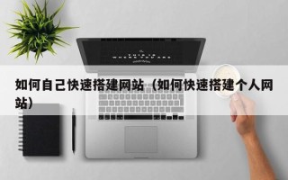 溧阳如何自己快速搭建网站（如何快速搭建个人网站）